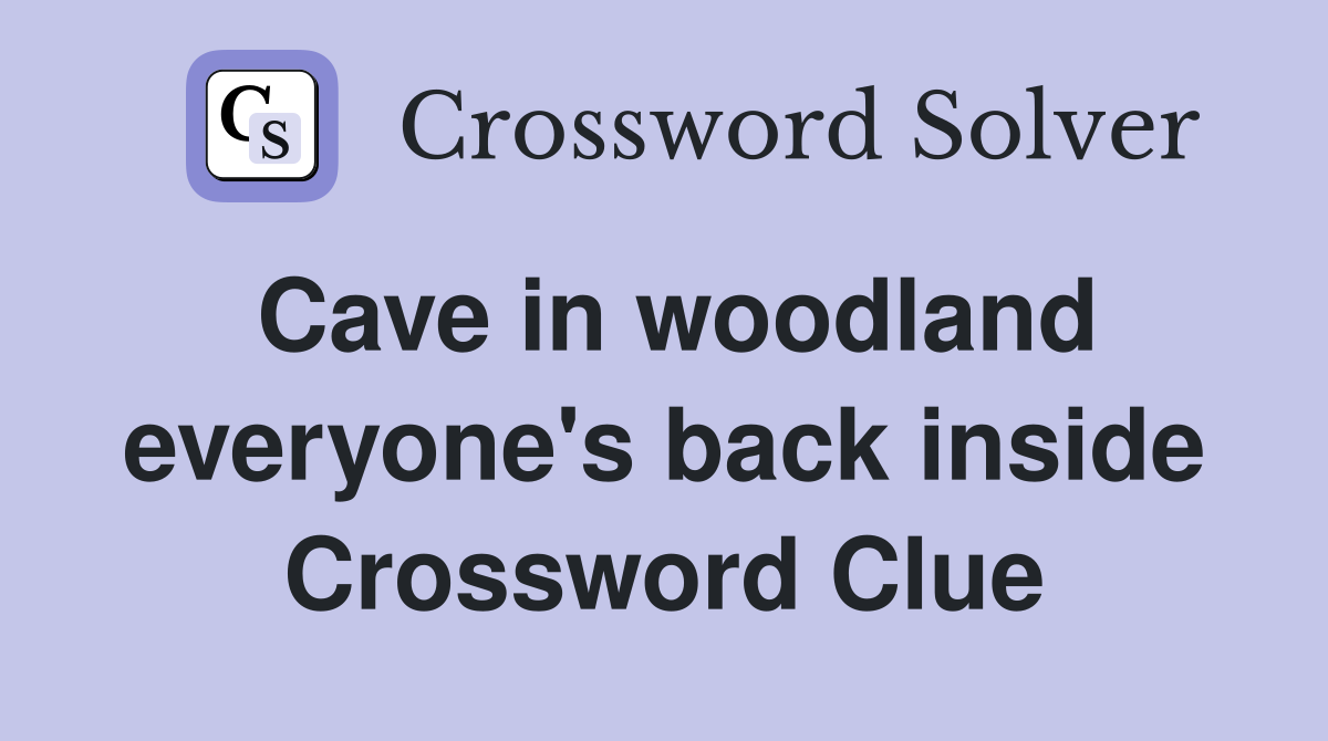 Cave in woodland everyone's back inside Crossword Clue