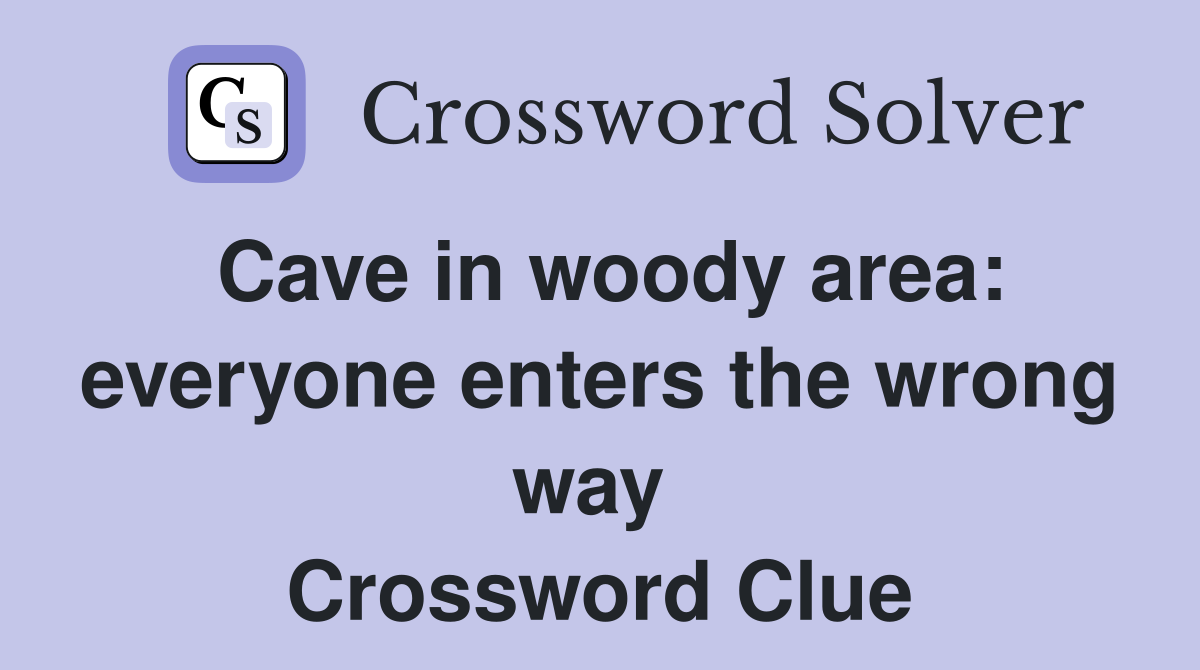 Cave in woody area: everyone enters the wrong way  Crossword Clue