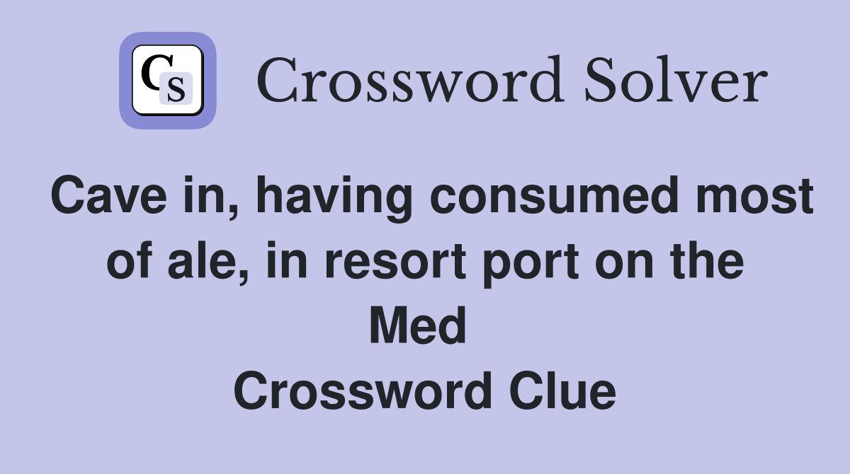 Cave in, having consumed most of ale, in resort port on the Med  Crossword Clue