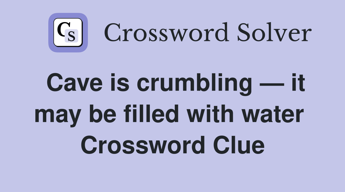 Cave is crumbling — it may be filled with water  Crossword Clue