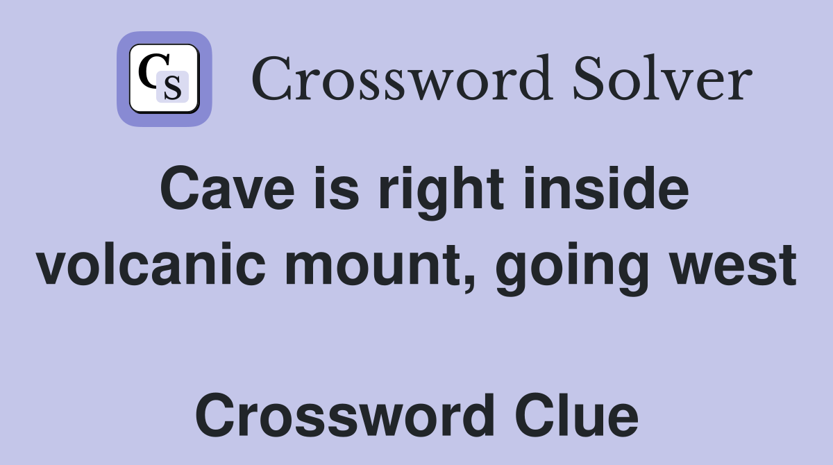 Cave is right inside volcanic mount, going west  Crossword Clue