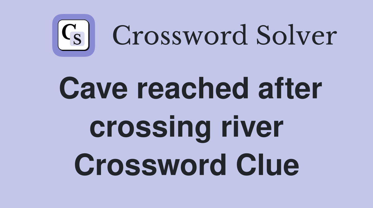 Cave reached after crossing river Crossword Clue