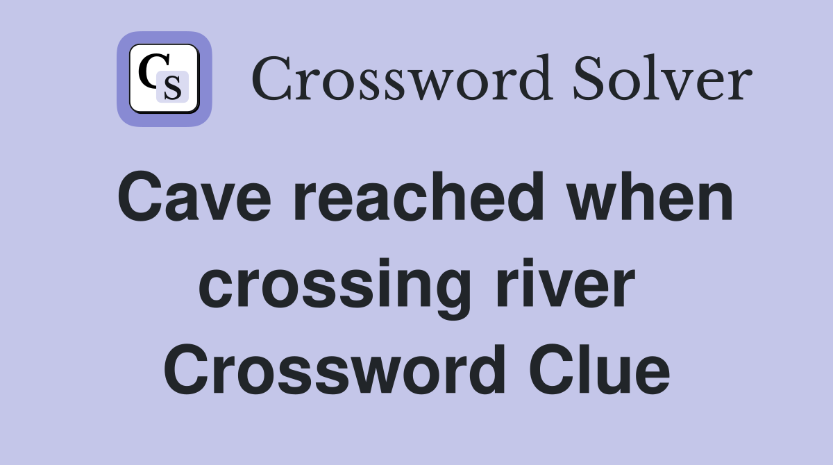 Cave reached when crossing river Crossword Clue