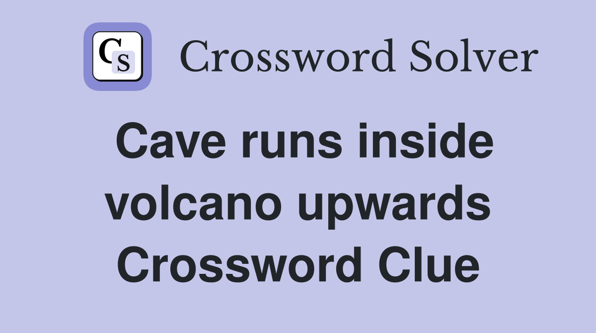 Cave runs inside volcano upwards Crossword Clue