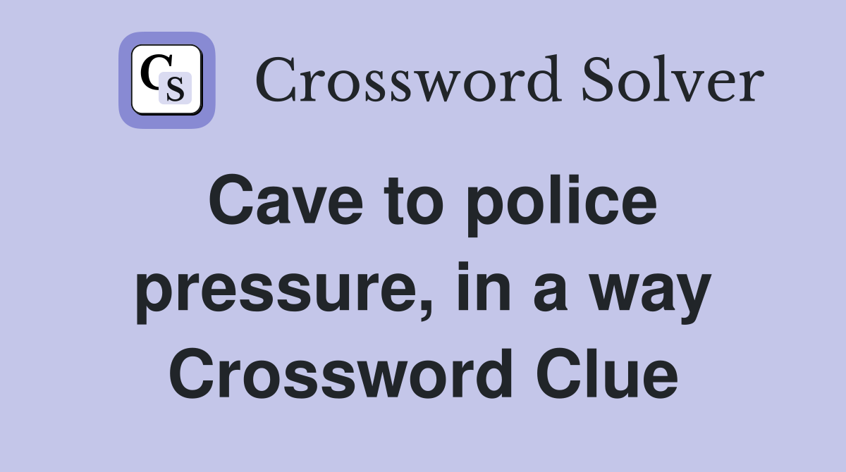 Cave to police pressure, in a way Crossword Clue