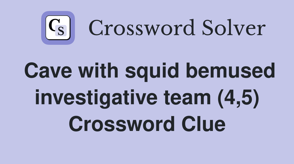 Cave with squid bemused investigative team (4,5) Crossword Clue