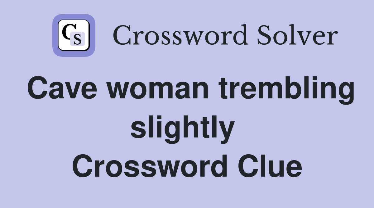 Cave woman trembling slightly  Crossword Clue