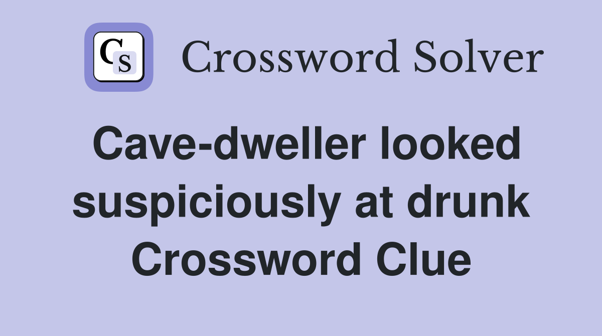 Cave-dweller looked suspiciously at drunk Crossword Clue