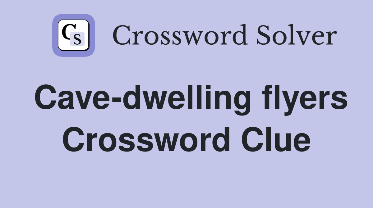 Cave-dwelling flyers Crossword Clue