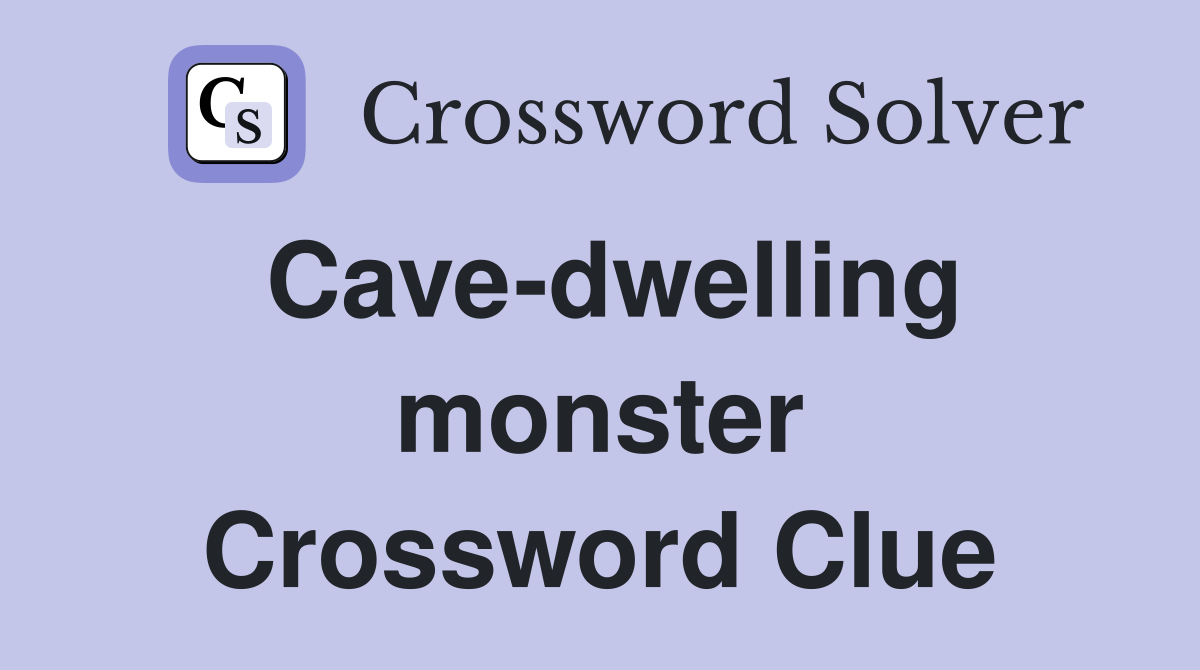 Cave-dwelling monster Crossword Clue