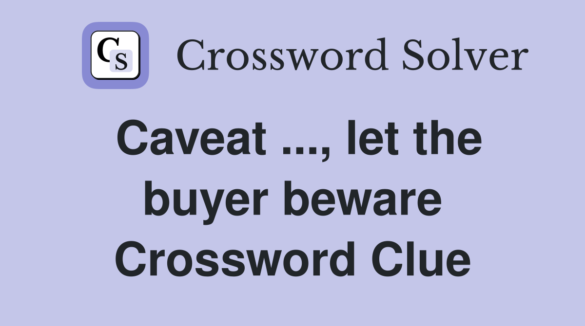 Caveat ..., let the buyer beware Crossword Clue