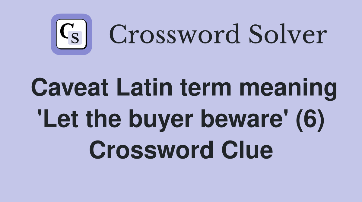 Caveat Latin term meaning 'Let the buyer beware' (6) Crossword Clue