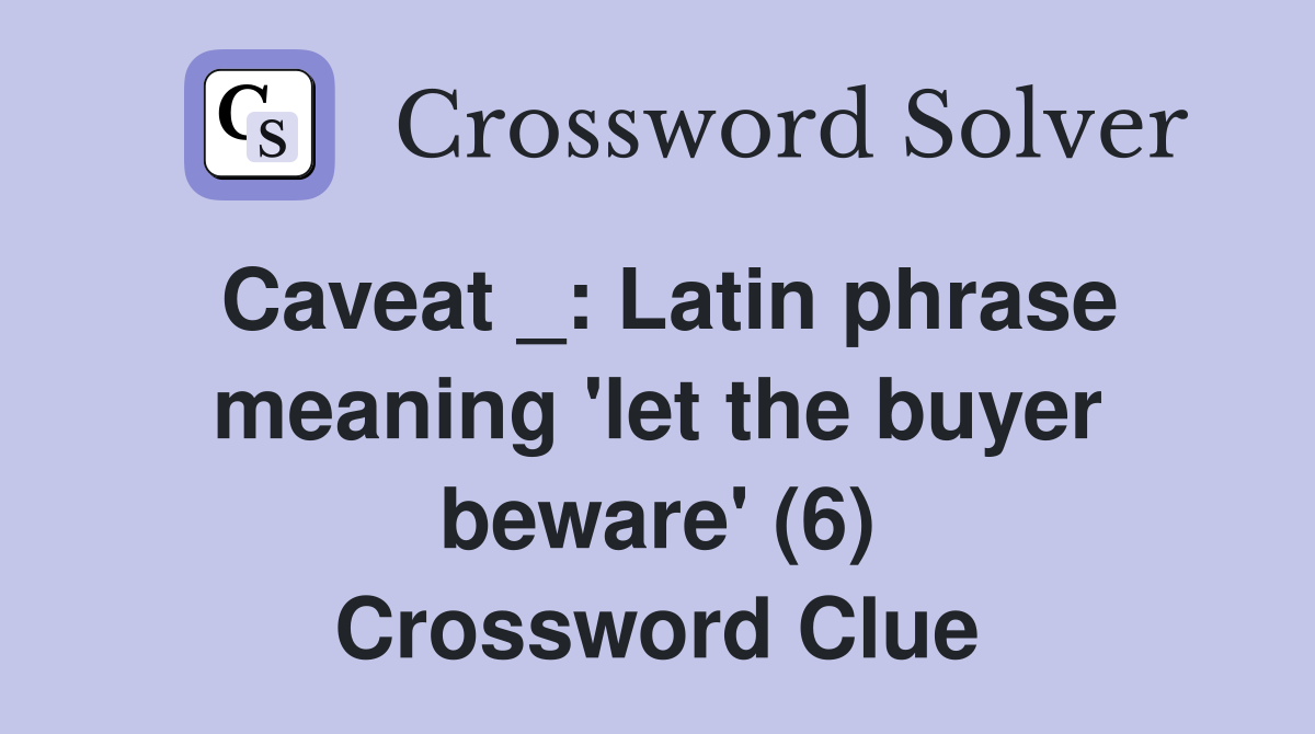 Caveat _: Latin phrase meaning 'let the buyer beware' (6) Crossword Clue