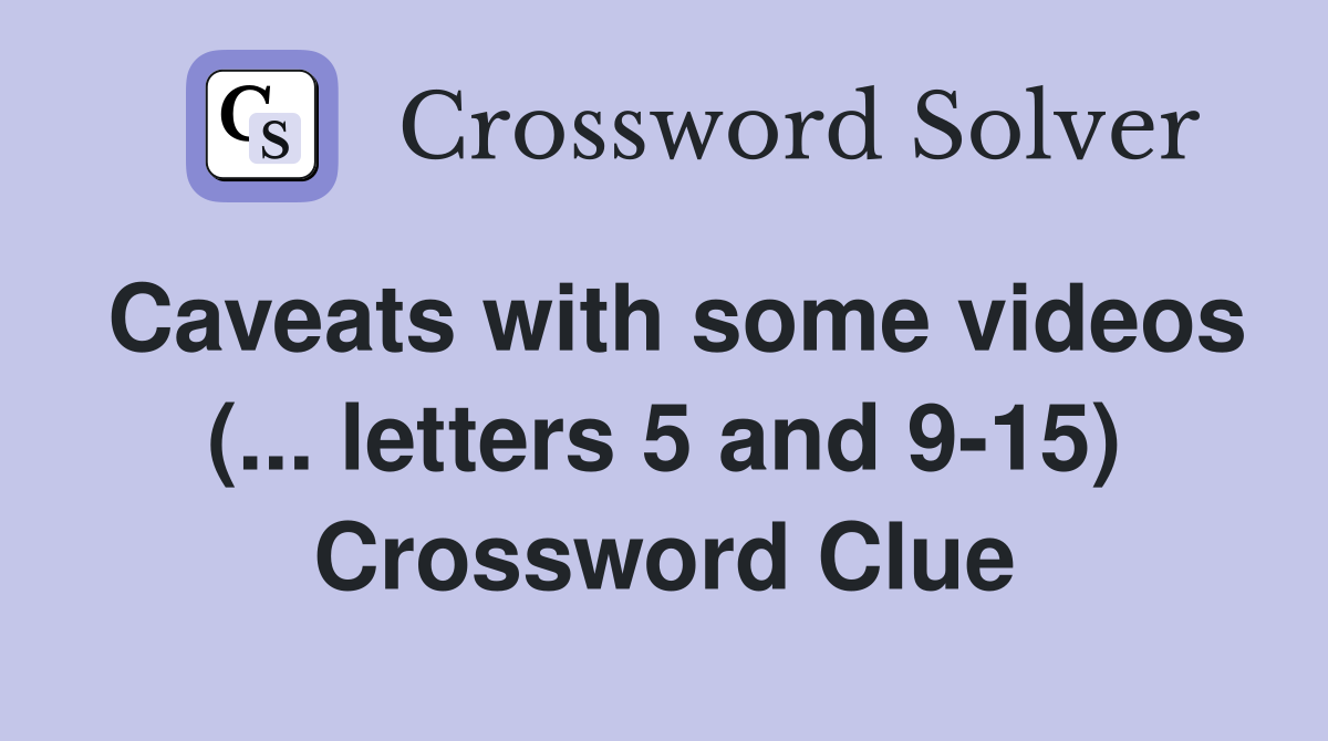 Caveats with some videos (... letters 5 and 9-15) Crossword Clue