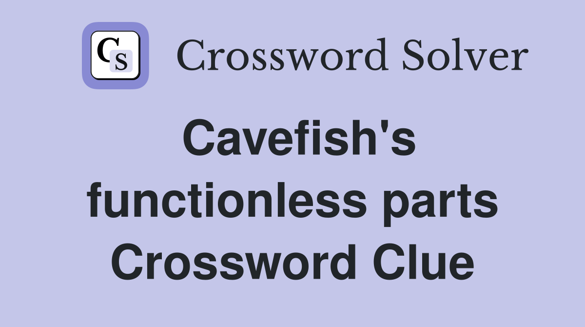 Cavefish's functionless parts Crossword Clue