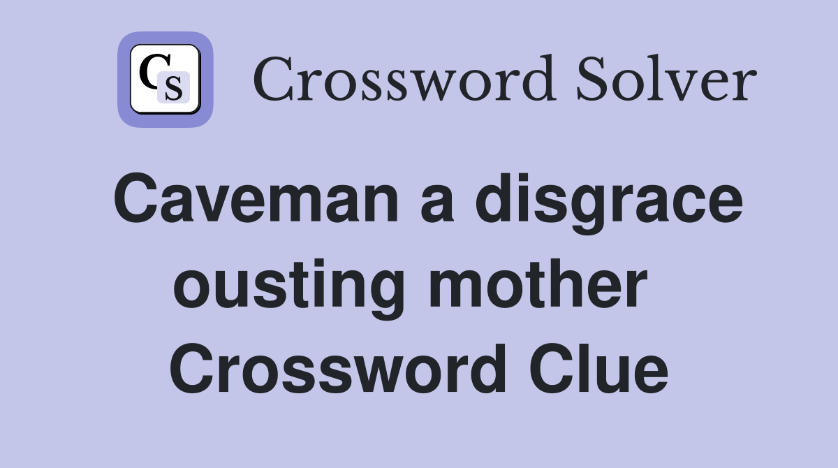 Caveman a disgrace ousting mother  Crossword Clue