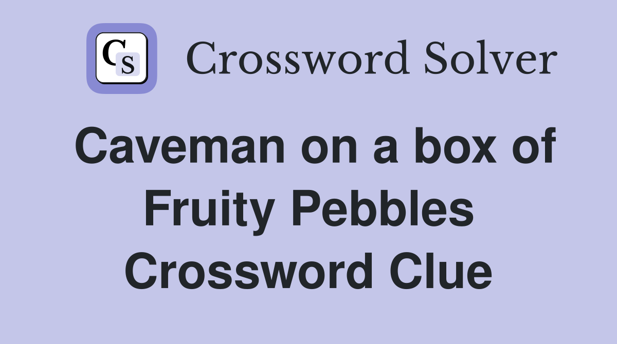 Caveman on a box of Fruity Pebbles - Crossword Clue Answers - Crossword  Solver