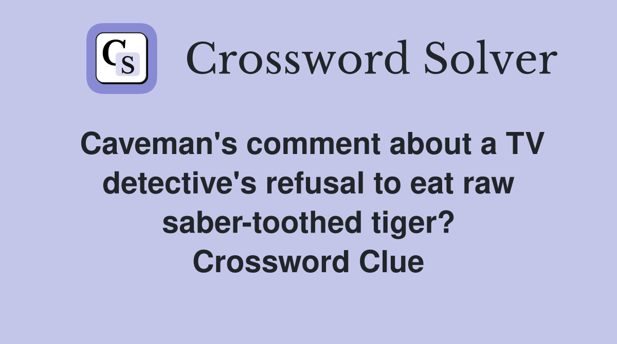 Caveman's comment about a TV detective's refusal to eat raw saber-toothed tiger? Crossword Clue