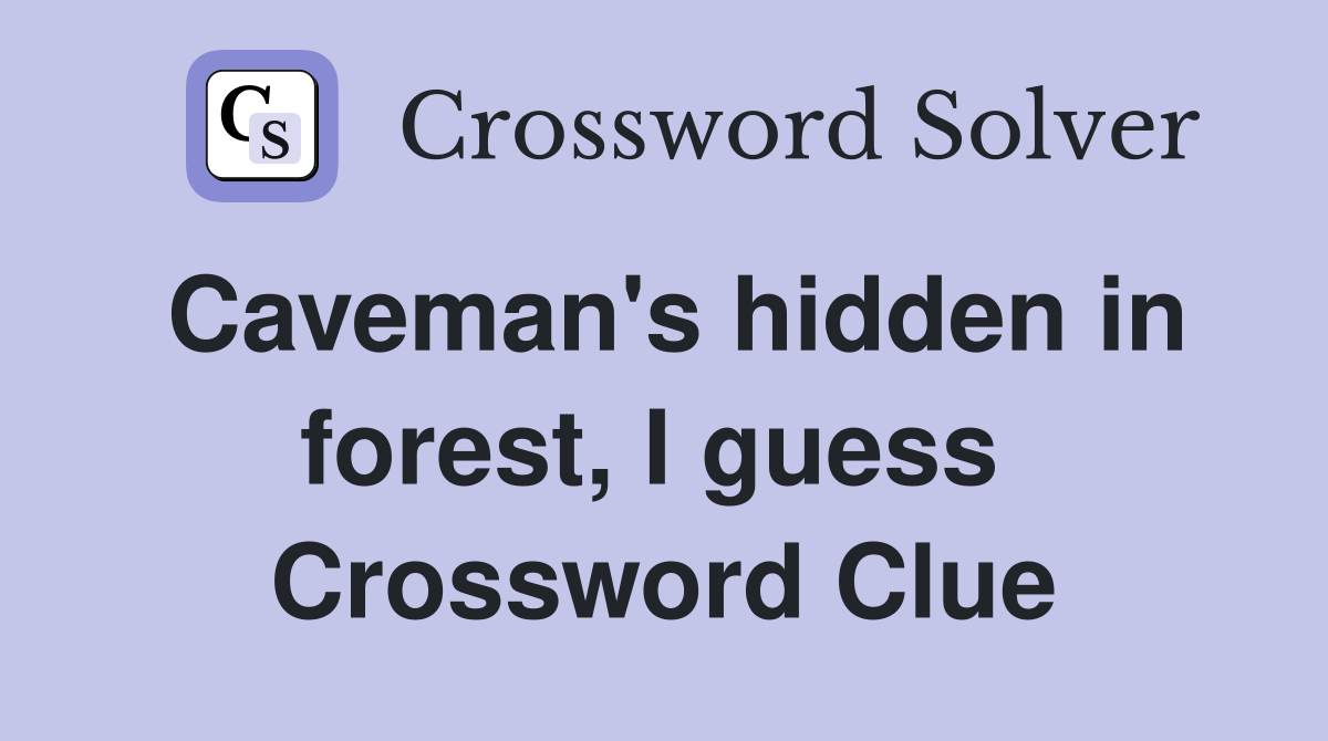 Caveman's hidden in forest, I guess  Crossword Clue
