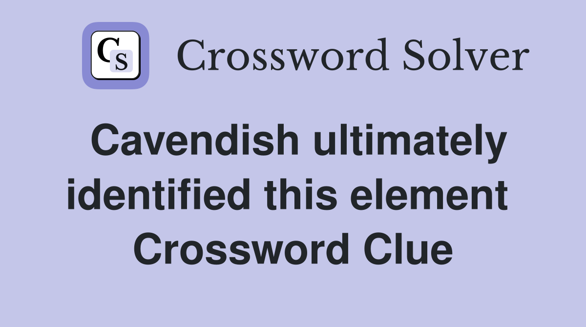 Cavendish ultimately identified this element  Crossword Clue