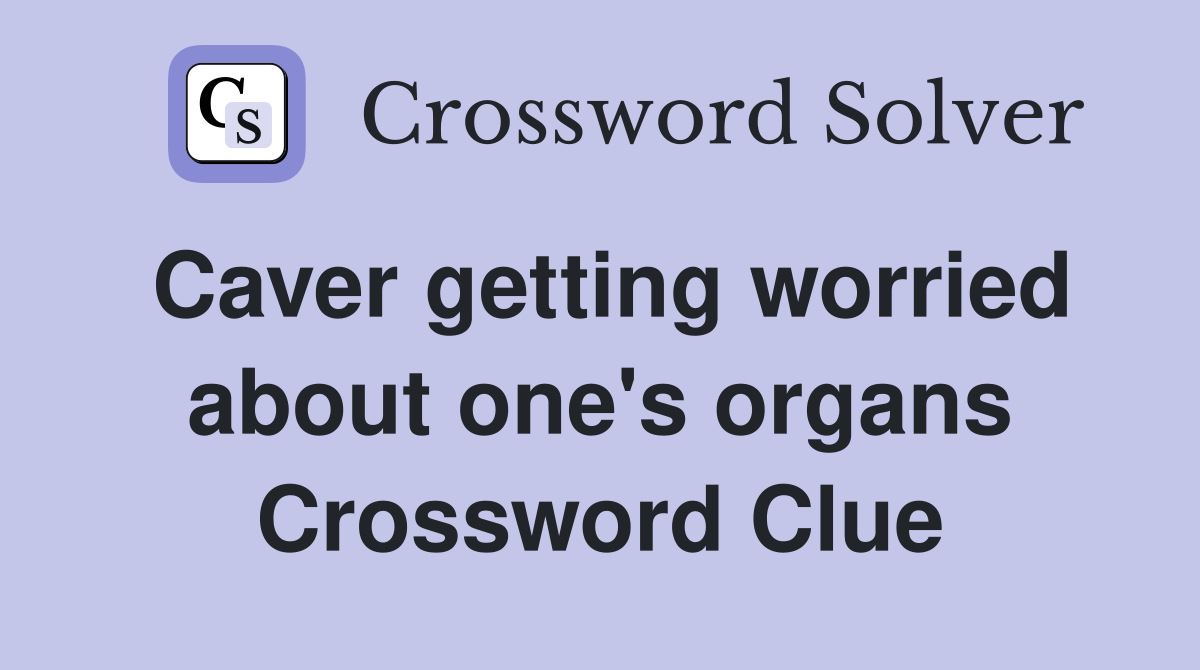 Caver getting worried about one's organs Crossword Clue