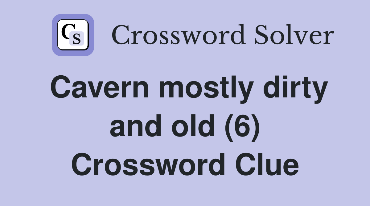 Cavern mostly dirty and old (6) Crossword Clue