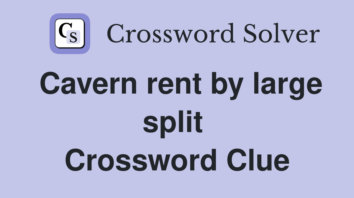 Cavern rent by large split  Crossword Clue