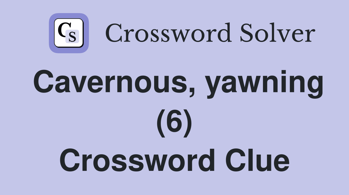 Cavernous, yawning (6) Crossword Clue