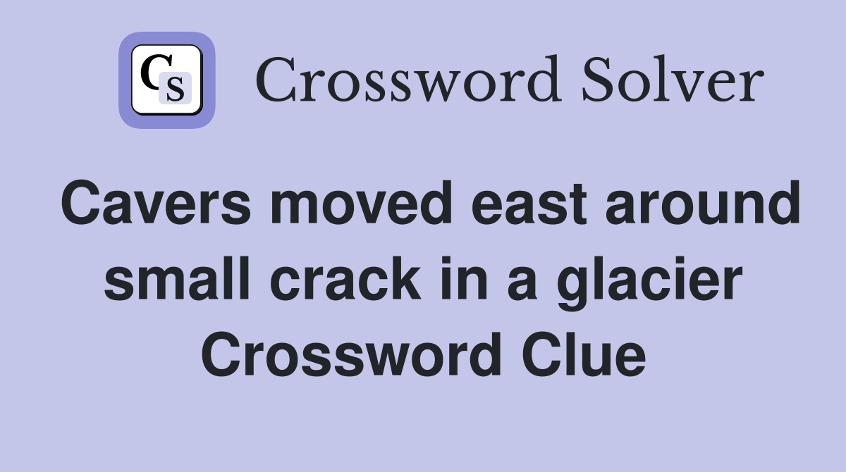 Cavers moved east around small crack in a glacier Crossword Clue