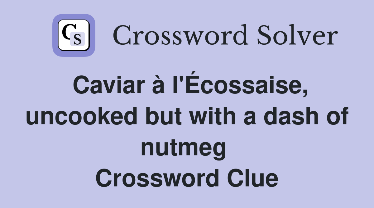 Caviar à l'Écossaise, uncooked but with a dash of nutmeg  Crossword Clue