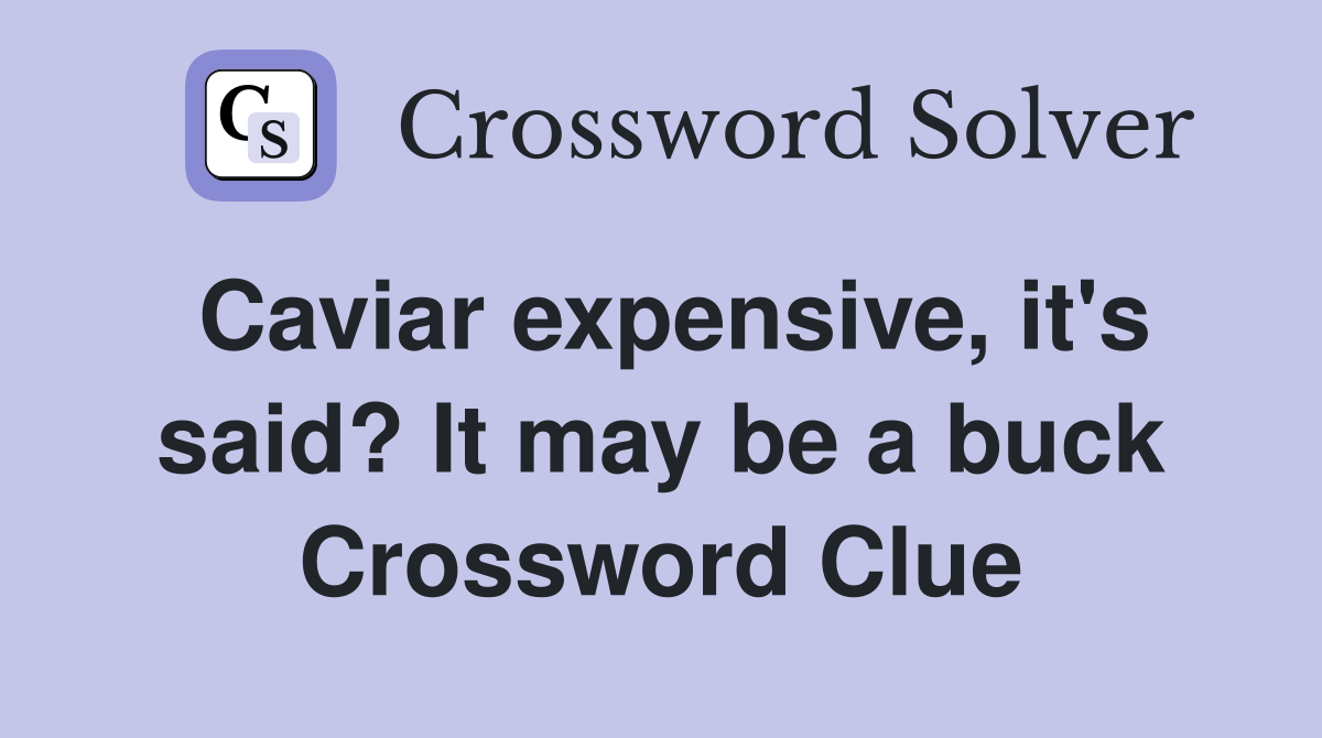 Caviar expensive, it's said? It may be a buck Crossword Clue