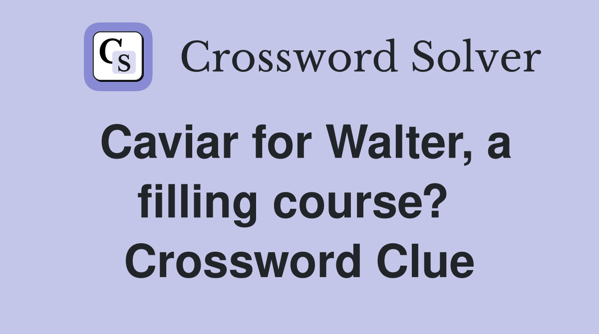 Caviar for Walter, a filling course?  Crossword Clue