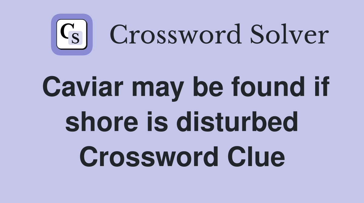 Caviar may be found if shore is disturbed Crossword Clue