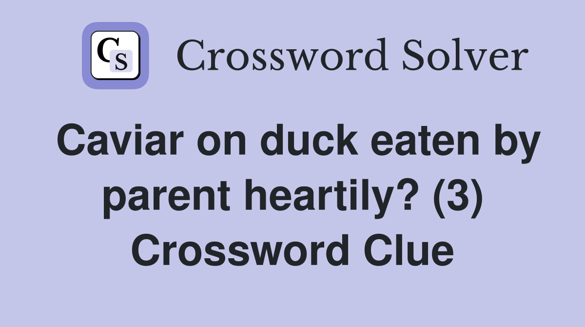 Caviar on duck eaten by parent heartily? (3) Crossword Clue