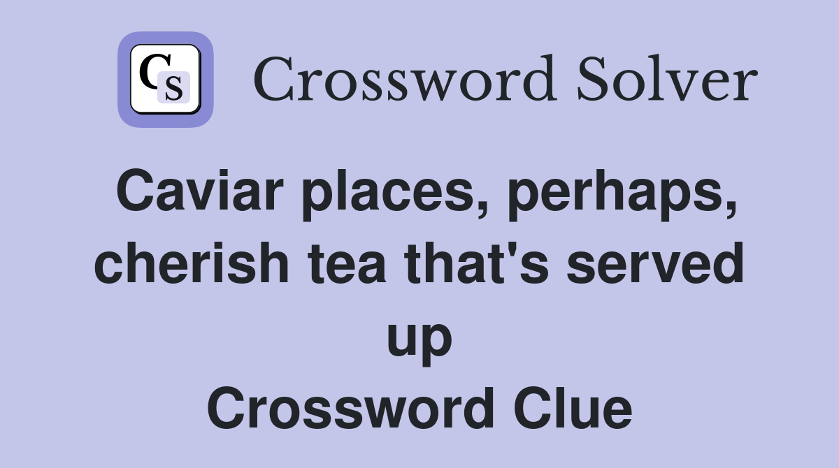 Caviar places, perhaps, cherish tea that's served up Crossword Clue
