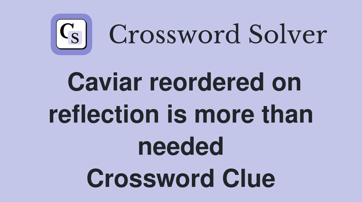 Caviar reordered on reflection is more than needed Crossword Clue