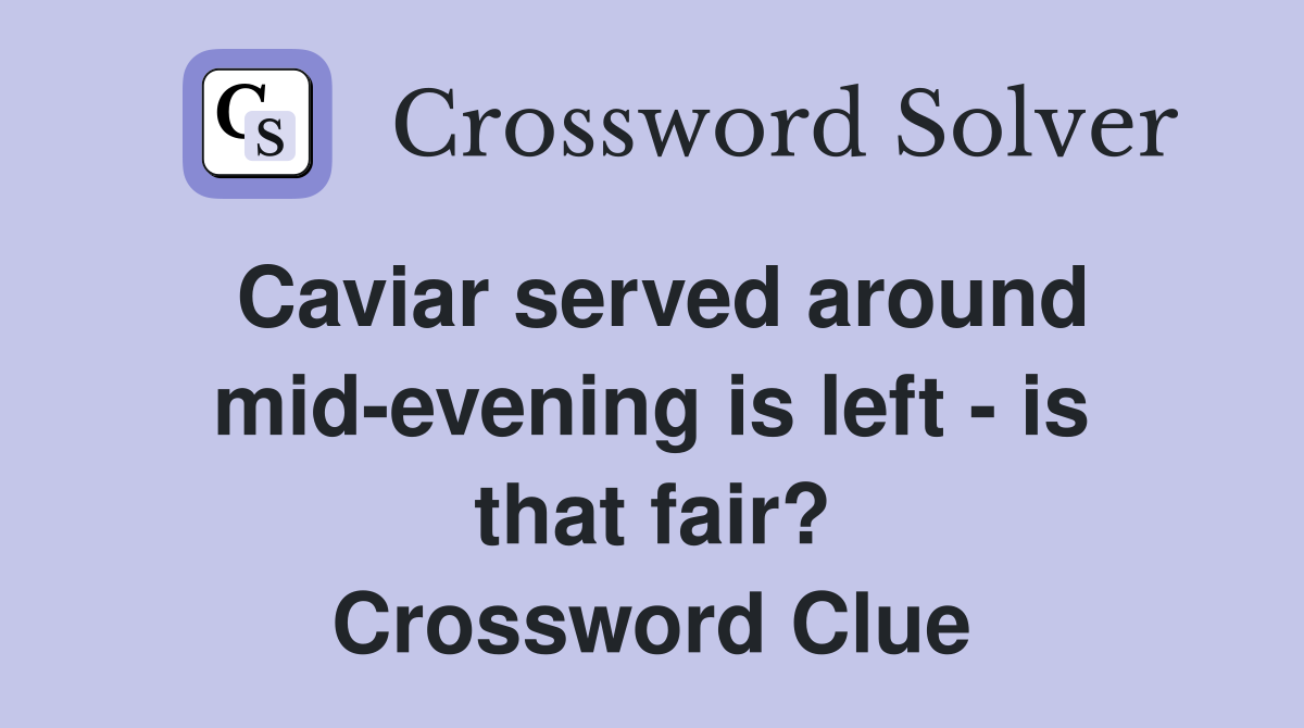Caviar served around mid-evening is left - is that fair? Crossword Clue