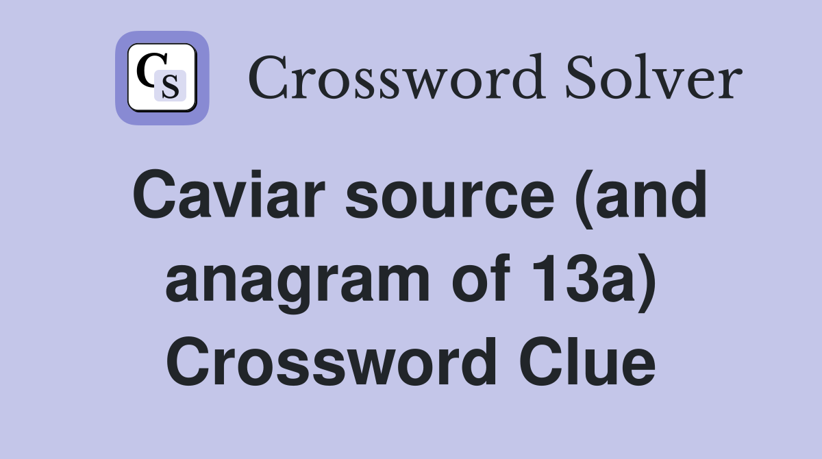 Caviar source (and anagram of 13a) Crossword Clue
