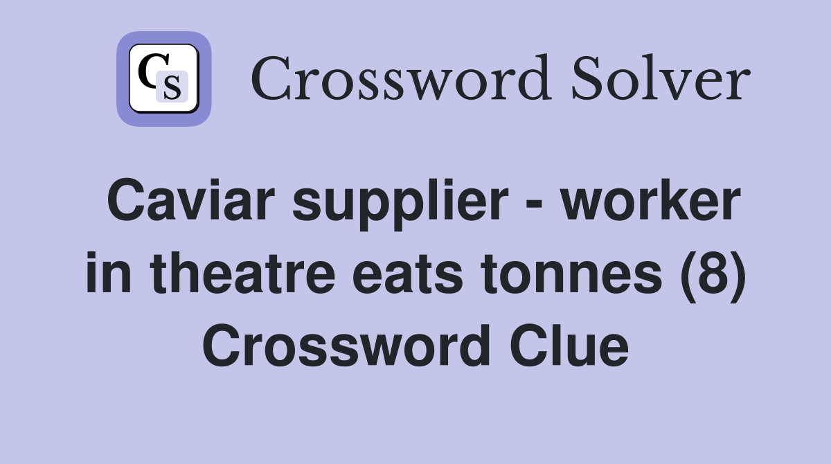 Caviar supplier - worker in theatre eats tonnes (8) Crossword Clue