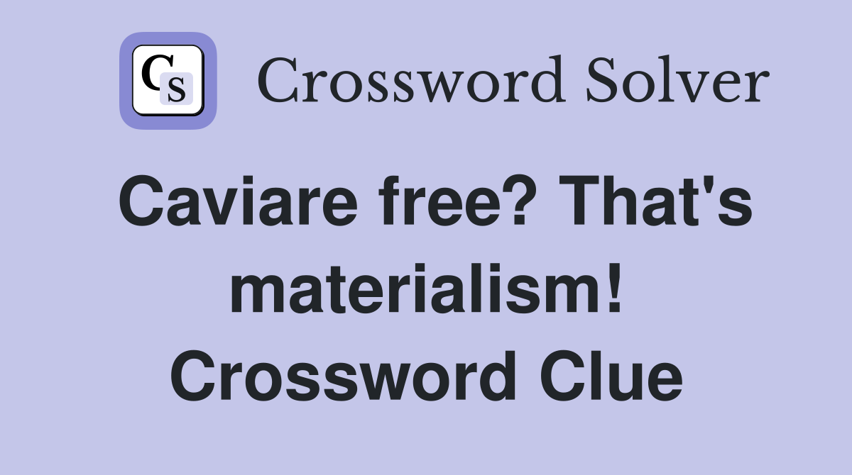 Caviare free? That's materialism! Crossword Clue