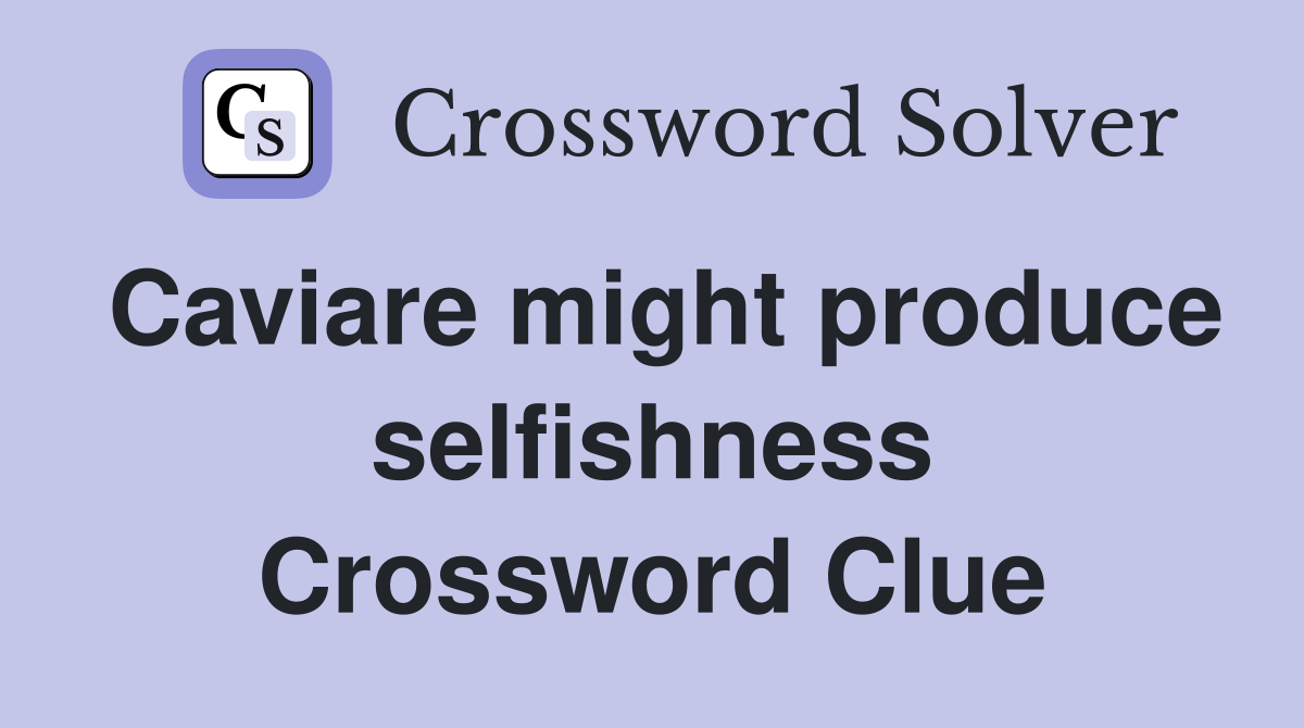 Caviare might produce selfishness Crossword Clue