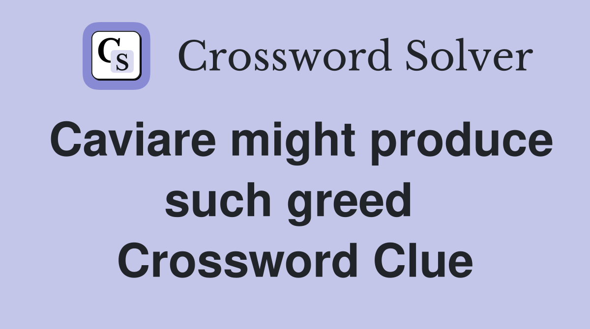 Caviare might produce such greed  Crossword Clue