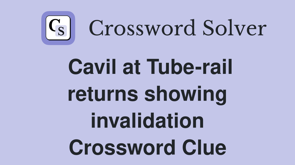Cavil at Tube-rail returns showing invalidation Crossword Clue