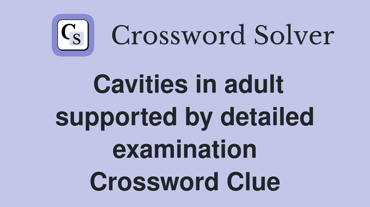 Cavities in adult supported by detailed examination Crossword Clue