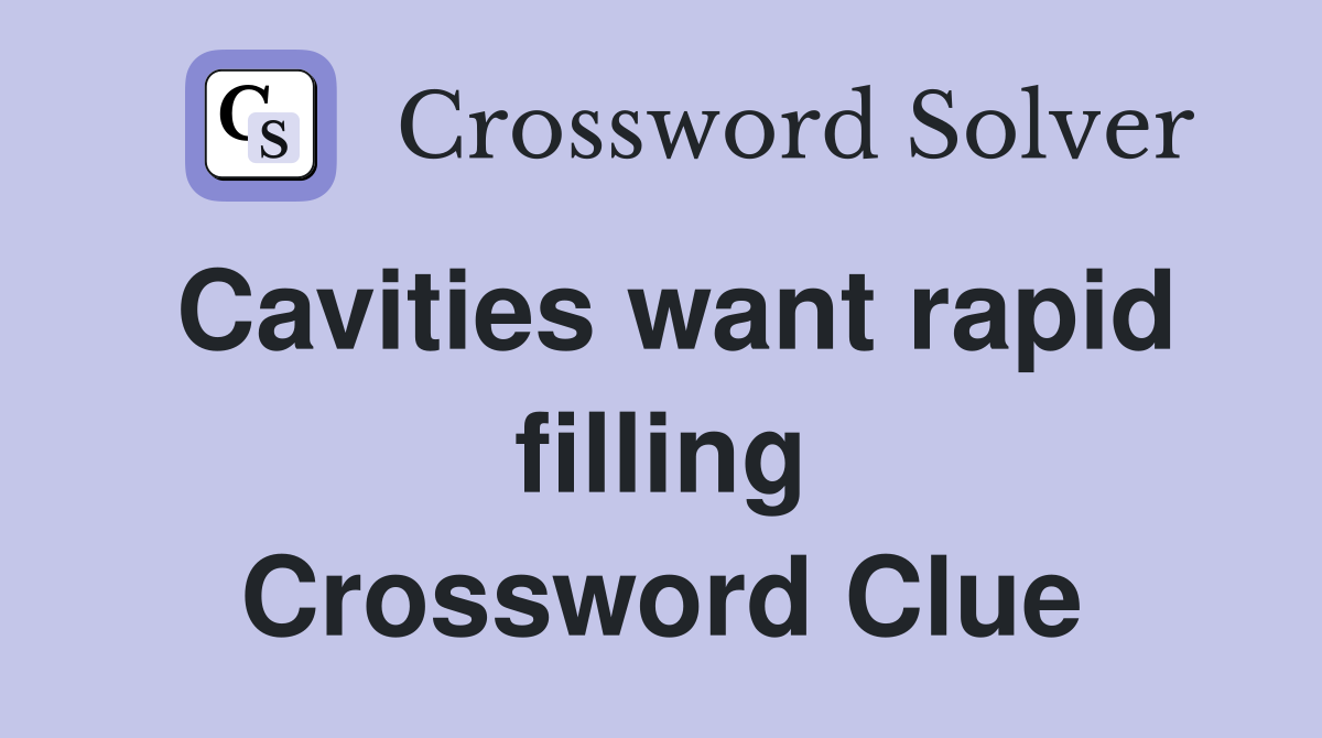 Cavities want rapid filling Crossword Clue