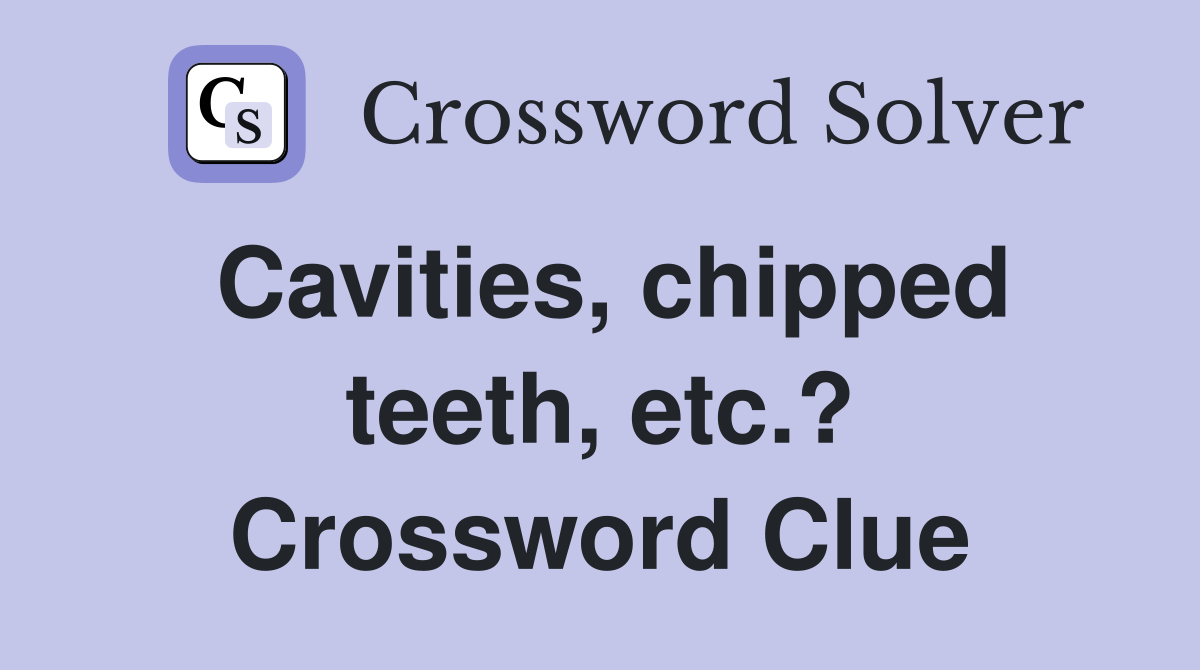 Cavities, chipped teeth, etc.? Crossword Clue