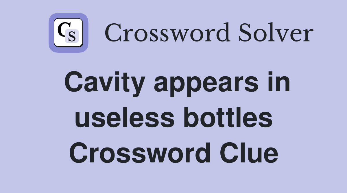 Cavity appears in useless bottles Crossword Clue