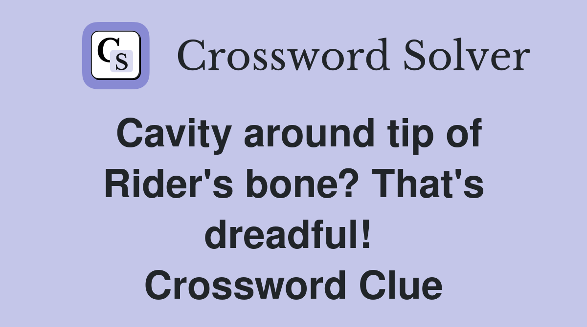 Cavity around tip of Rider's bone? That's dreadful!  Crossword Clue