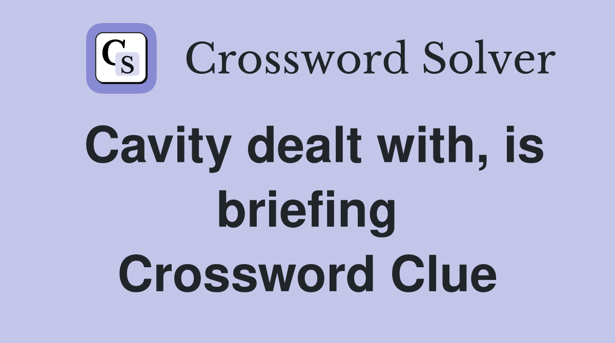 Cavity dealt with, is briefing Crossword Clue