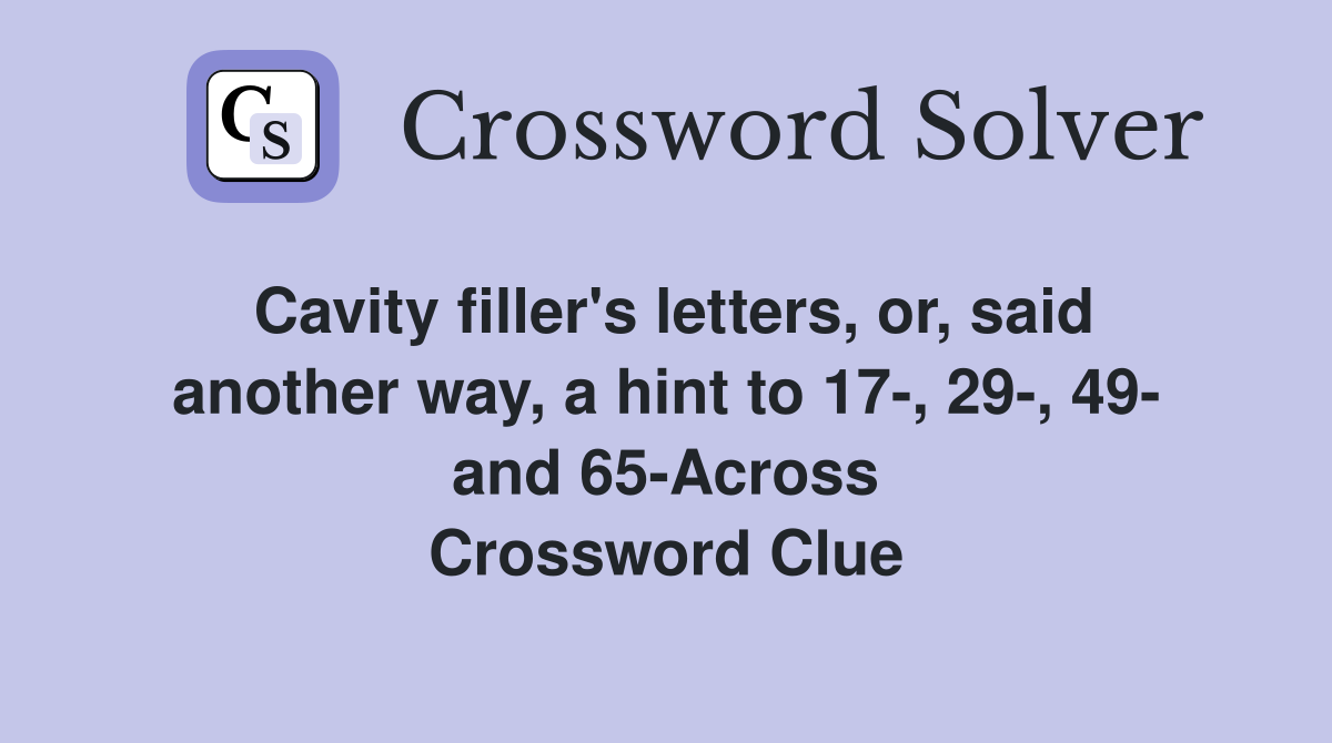 Cavity filler's letters, or, said another way, a hint to 17-, 29-, 49- and 65-Across Crossword Clue